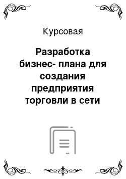 Курсовая: Разработка бизнес-плана для создания предприятия торговли в сети торговых предприятий