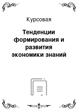 Курсовая: Тенденции формирования и развития экономики знаний