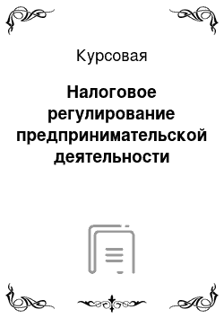 Курсовая: Налоговое регулирование предпринимательской деятельности