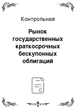 Контрольная: Рынок государственных краткосрочных бескупонных облигаций российской федерации