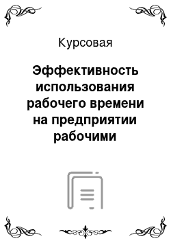 Курсовая: Эффективность использования рабочего времени на предприятии рабочими