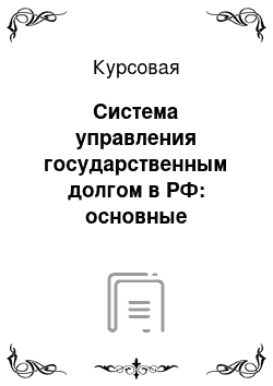 Курсовая: Система управления государственным долгом в РФ: основные проблемы и направления оптимизации