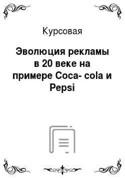 Курсовая: Эволюция рекламы в 20 веке на примере Coca-cola и Pepsi