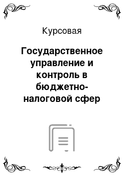 Курсовая: Государственное управление и контроль в бюджетно-налоговой сфер