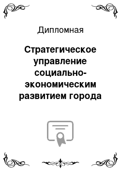 Дипломная: Стратегическое управление социально-экономическим развитием города