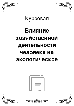 Курсовая: Влияние хозяйственной деятельности человека на экологическое состояние природы