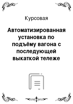 Курсовая: Автоматизированная установка по подъёму вагона с последующей выкаткой тележе