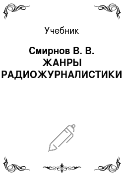 Учебник: Смирнов В. В. ЖАНРЫ РАДИОЖУРНАЛИСТИКИ
