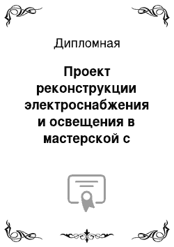 Дипломная: Проект реконструкции электроснабжения и освещения в мастерской с разработкой мероприятий экономии электроэнергии с условиях ОСПАО «ЧУС»