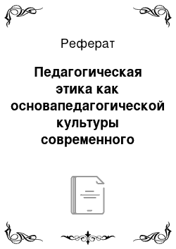 Реферат: Педагогическая этика как основапедагогической культуры современного преподавателя