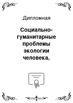 Дипломная: Социально-гуманитарные проблемы экологии человека, общества и культуры