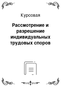 Курсовая: Рассмотрение и разрешение индивидуальных трудовых споров