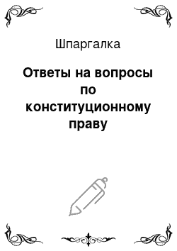 Шпаргалка: Ответы на вопросы по конституционному праву