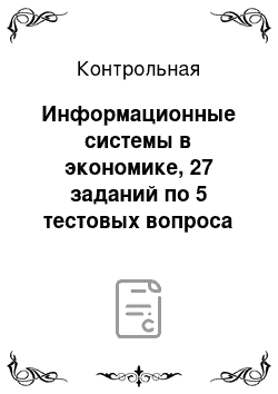 Контрольная: Информационные системы в экономике, 27 заданий по 5 тестовых вопроса