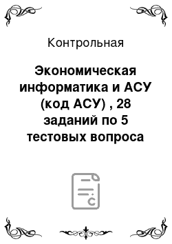 Контрольная: Экономическая информатика и АСУ (код АСУ) , 28 заданий по 5 тестовых вопроса