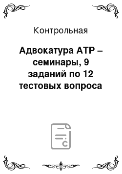 Контрольная: Адвокатура АТР – семинары, 9 заданий по 12 тестовых вопроса