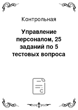 Контрольная: Управление персоналом, 25 заданий по 5 тестовых вопроса