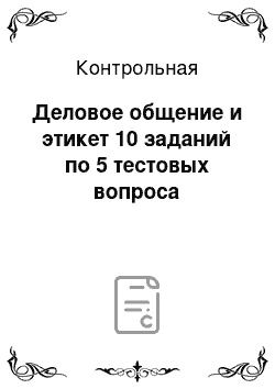 Контрольная: Деловое общение и этикет 10 заданий по 5 тестовых вопроса