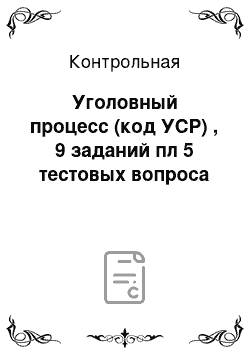 Контрольная: Уголовный процесс (код УСР) , 9 заданий пл 5 тестовых вопроса