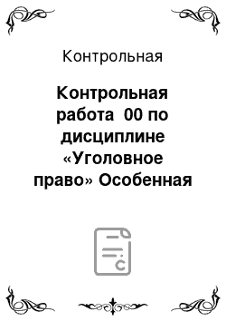 Контрольная: Контрольная работа №00 по дисциплине «Уголовное право» Особенная часть (УПР 00)