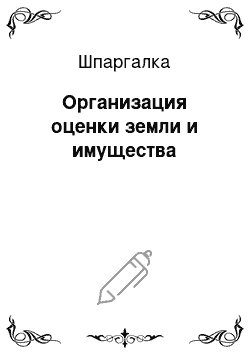 Шпаргалка: Организация оценки земли и имущества