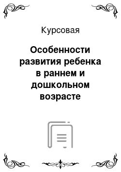 Курсовая: Особенности развития ребенка в раннем и дошкольном возрасте