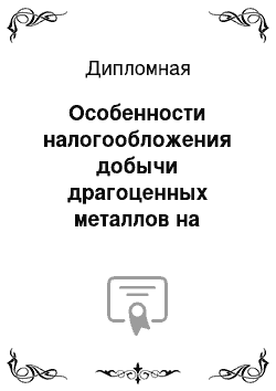 Дипломная: Особенности налогообложения добычи драгоценных металлов на примере группы предприятий «Северсталь-Золото»