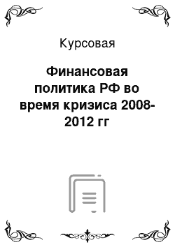 Курсовая: Финансовая политика РФ во время кризиса 2008-2012 гг