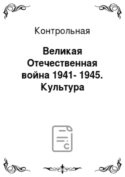 Контрольная: Великая Отечественная война 1941-1945. Культура