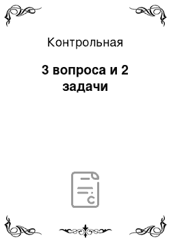 Контрольная: 3 вопроса и 2 задачи