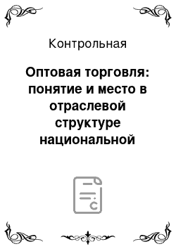 Контрольная: Оптовая торговля: понятие и место в отраслевой структуре национальной экономики. Классификация предприятий оптовой торговли