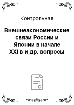 Контрольная: Внешнеэкономические связи России и Японии в начале ХХI в и др. вопросы