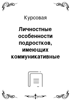 Курсовая: Личностные особенности подростков, имеющих коммуникативные трудности