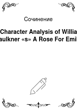 Сочинение: A Character Analysis of William Faulkner «s» A Rose For Emily