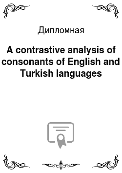 Дипломная: A contrastive analysis of consonants of English and Turkish languages