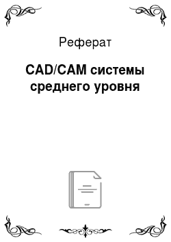 Реферат: CAD/CAM системы среднего уровня