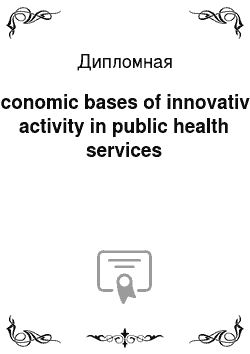Дипломная: Economic bases of innovative activity in public health services