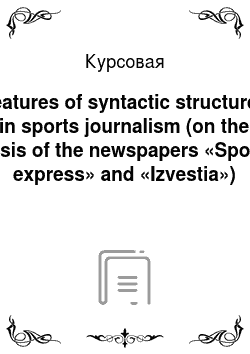 Курсовая: Features of syntactic structures in sports journalism (on the basis of the newspapers «Sport-express» and «Izvestia»)