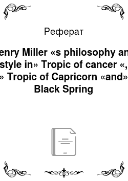 Реферат: Henry Miller «s philosophy and style in» Tropic of cancer «, » Tropic of Capricorn «and» Black Spring