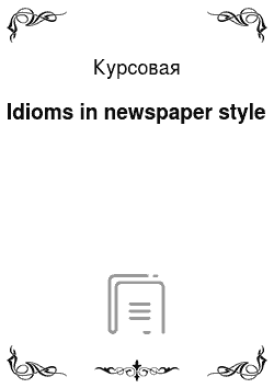 Курсовая: Idioms in newspaper style