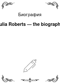 Биография: Julia Roberts — the biography