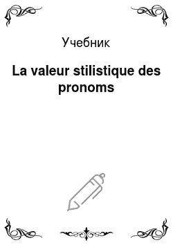 Учебник: La valeur stilistique des pronoms