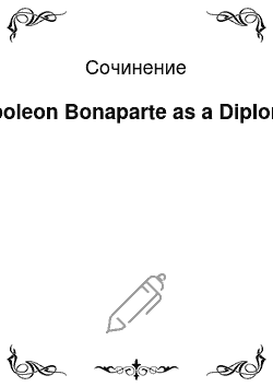 Сочинение: Napoleon Bonaparte as a Diplomat