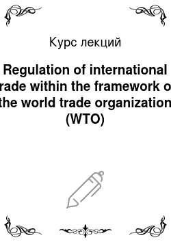 Курс лекций: Regulation of international trade within the framework of the world trade organization (WTO)