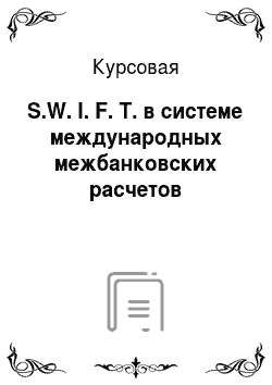 Курсовая: S.W. I. F. T. в системе международных межбанковских расчетов