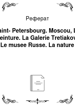 Реферат: Saint-Petersbourg. Moscou, La peinture. La Galerie Tretiakov. Le musee Russe. La nature