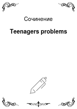Сочинение: Teenagers problems
