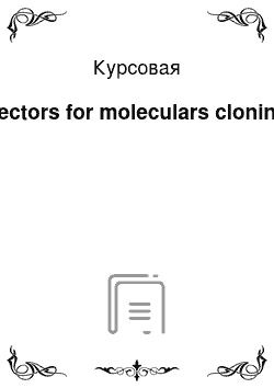 Курсовая: Vectors for moleculars cloning