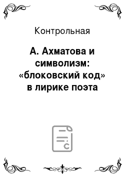 Контрольная: А. Ахматова и символизм: «блоковский код» в лирике поэта