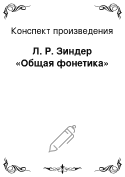 Конспект произведения: Л. Р. Зиндер «Общая фонетика»